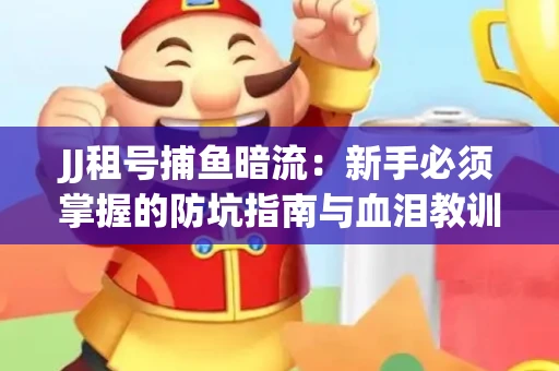 JJ租号捕鱼暗流：新手必须掌握的防坑指南与血泪教训