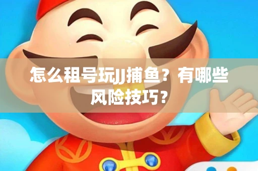 怎么租号玩JJ捕鱼？有哪些风险技巧？